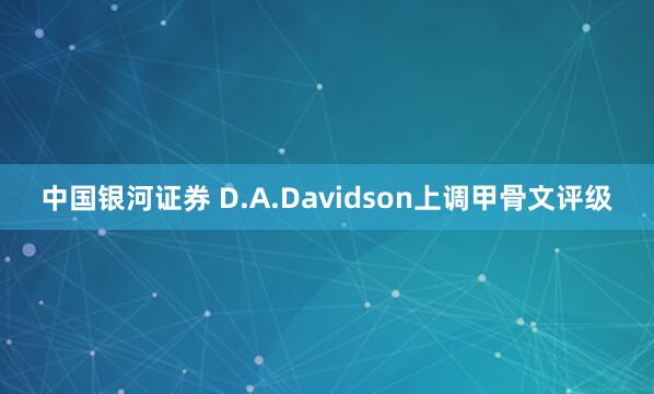 中国银河证券 D.A.Davidson上调甲骨文评级