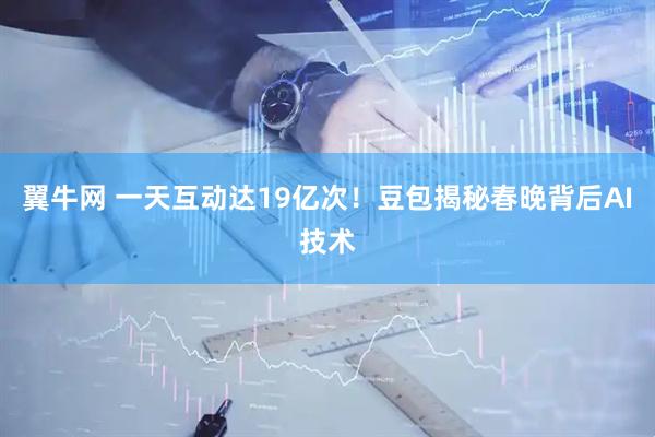 翼牛网 一天互动达19亿次！豆包揭秘春晚背后AI技术