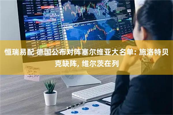 恒瑞易配 德国公布对阵塞尔维亚大名单: 施洛特贝克缺阵, 维尔茨在列