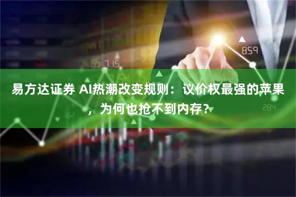 易方达证券 AI热潮改变规则：议价权最强的苹果，为何也抢不到内存？