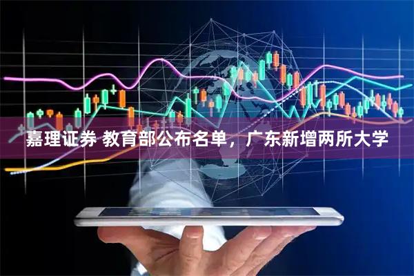 嘉理证券 教育部公布名单，广东新增两所大学