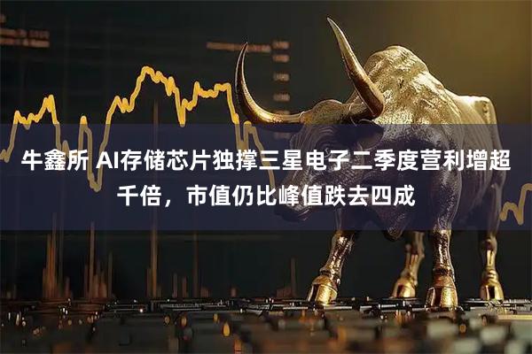 牛鑫所 AI存储芯片独撑三星电子二季度营利增超千倍，市值仍比峰值跌去四成