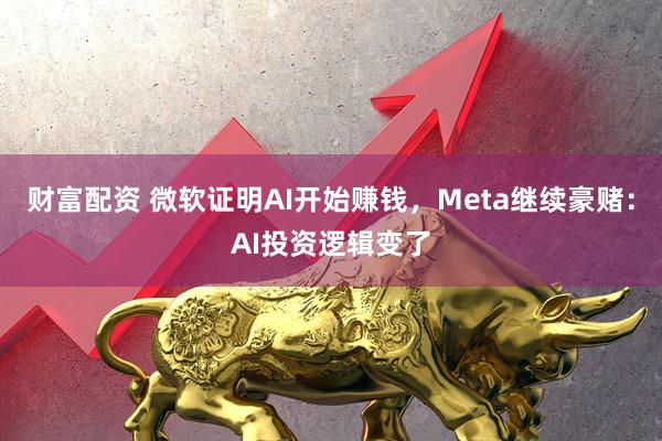 财富配资 微软证明AI开始赚钱，Meta继续豪赌：AI投资逻辑变了